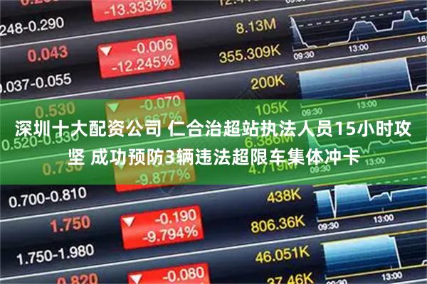 深圳十大配资公司 仁合治超站执法人员15小时攻坚 成功预防3辆违法超限车集体冲卡