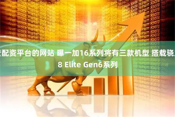 查配资平台的网站 曝一加16系列将有三款机型 搭载骁龙8 Elite Gen6系列