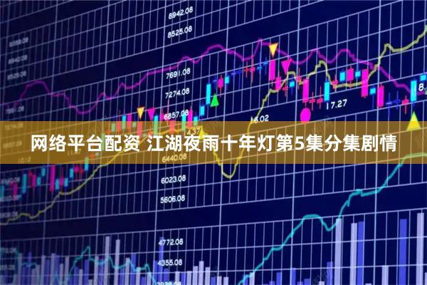 网络平台配资 江湖夜雨十年灯第5集分集剧情